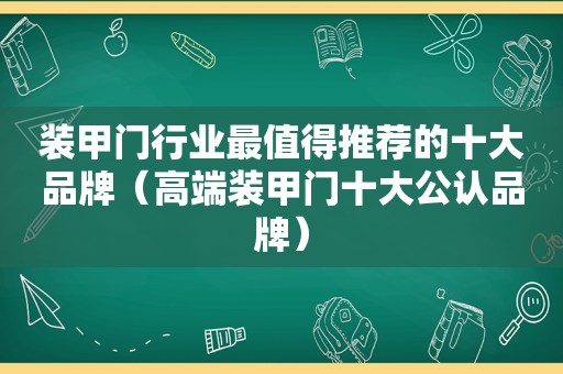 装甲门行业最值得推荐的十大品牌（高端装甲门十大公认品牌）