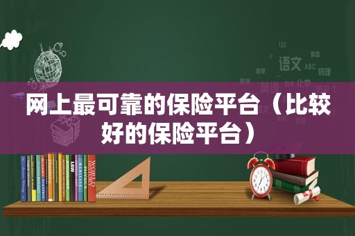 网上最可靠的保险平台（比较好的保险平台）