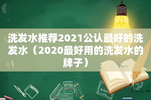 洗发水推荐2021公认最好的洗发水（2020最好用的洗发水的牌子）