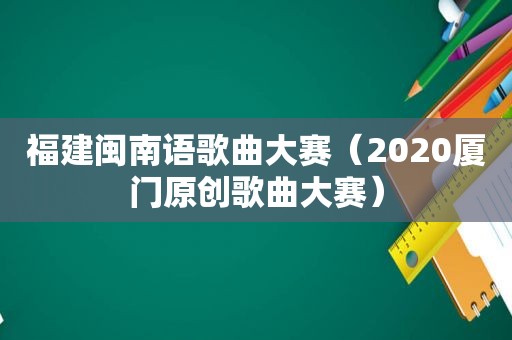 福建闽南语歌曲大赛（2020厦门原创歌曲大赛）