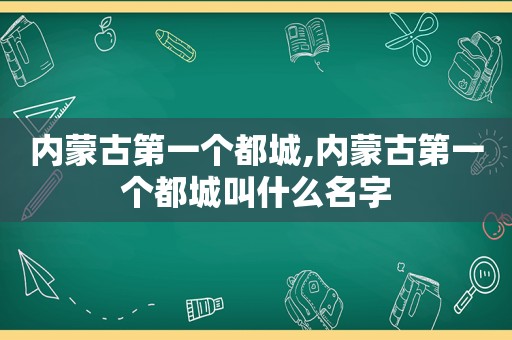 内蒙古第一个都城,内蒙古第一个都城叫什么名字