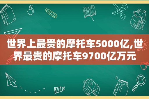 世界上最贵的摩托车5000亿,世界最贵的摩托车9700亿万元