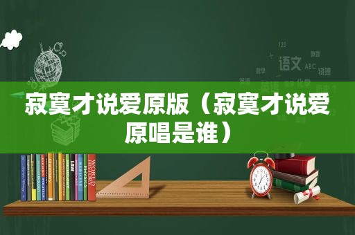 寂寞才说爱原版（寂寞才说爱原唱是谁）