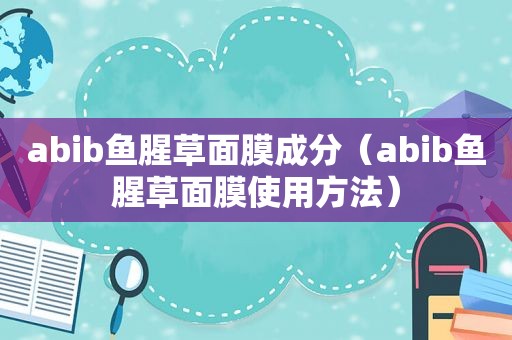 abib鱼腥草面膜成分（abib鱼腥草面膜使用方法）