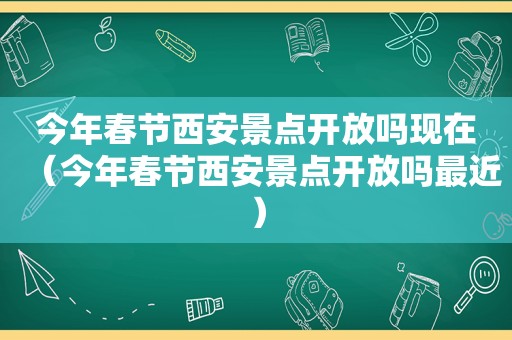 今年春节西安景点开放吗现在（今年春节西安景点开放吗最近）