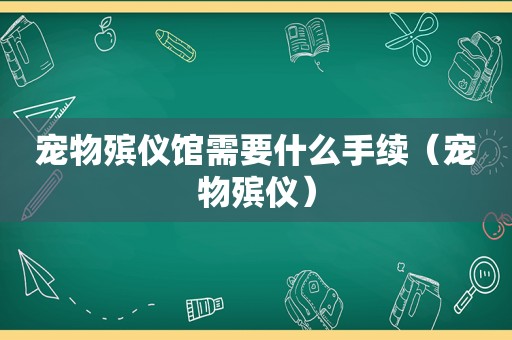 宠物殡仪馆需要什么手续（宠物殡仪）