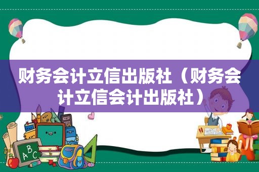 财务会计立信出版社（财务会计立信会计出版社）