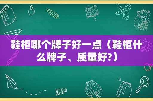 鞋柜哪个牌子好一点（鞋柜什么牌子、质量好?）