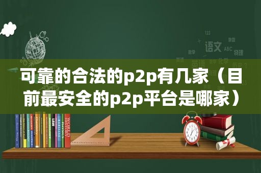 可靠的合法的p2p有几家（目前最安全的p2p平台是哪家）