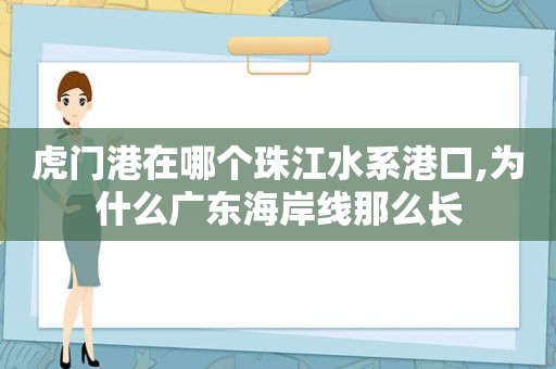 虎门港在哪个珠江水系港口,为什么广东海岸线那么长