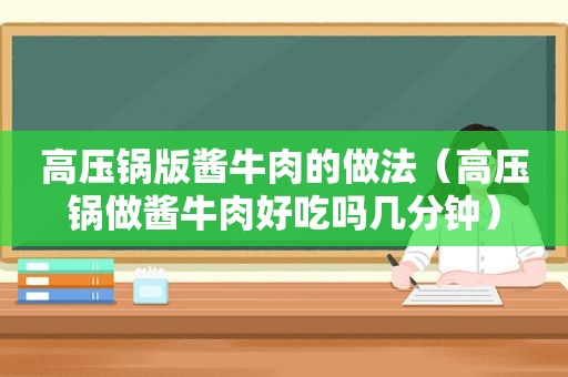 高压锅版酱牛肉的做法（高压锅做酱牛肉好吃吗几分钟）