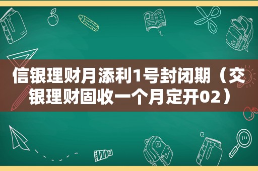 信银理财月添利1号封闭期（交银理财固收一个月定开02）