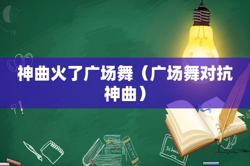 神曲火了广场舞（广场舞对抗神曲）