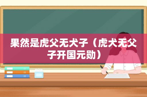 果然是虎父无犬子（虎犬无父子开国元勋）