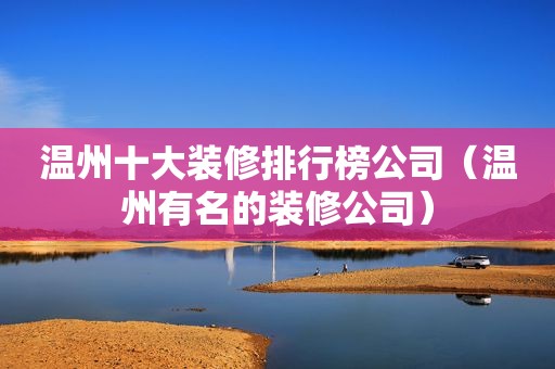 温州十大装修排行榜公司（温州有名的装修公司）