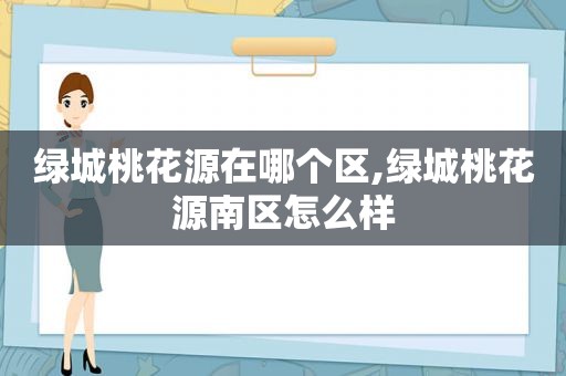 绿城桃花源在哪个区,绿城桃花源南区怎么样