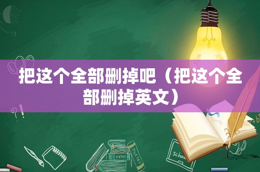 把这个全部删掉吧（把这个全部删掉英文）