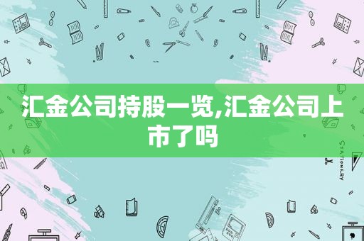 汇金公司持股一览,汇金公司上市了吗