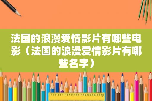 法国的浪漫爱情影片有哪些电影（法国的浪漫爱情影片有哪些名字）