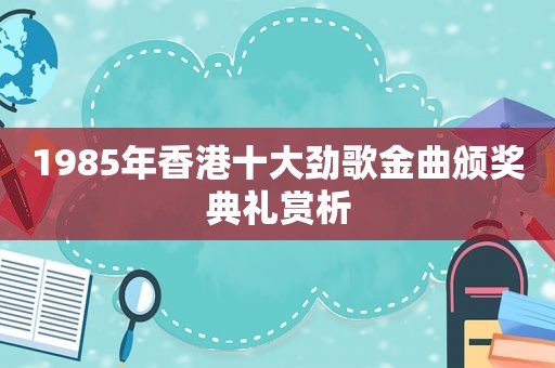 1985年香港十大劲歌金曲颁奖典礼赏析