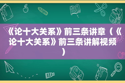 《论十大关系》前三条讲章（《论十大关系》前三条讲解视频）