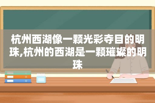 杭州西湖像一颗光彩夺目的明珠,杭州的西湖是一颗璀璨的明珠