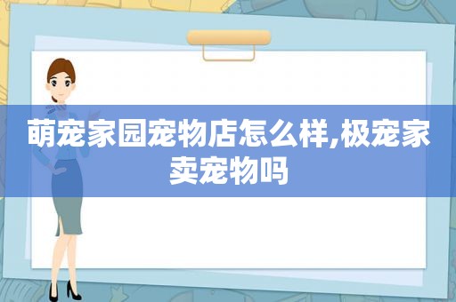 萌宠家园宠物店怎么样,极宠家卖宠物吗