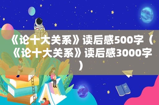 《论十大关系》读后感500字（《论十大关系》读后感3000字）