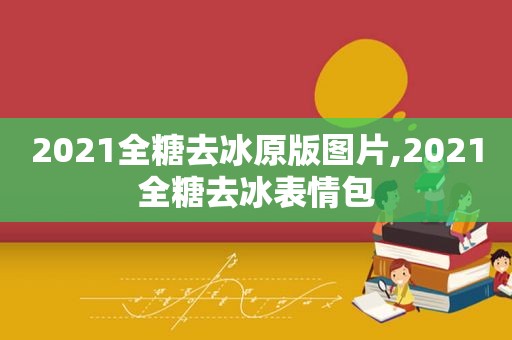 2021全糖去冰原版图片,2021全糖去冰表情包