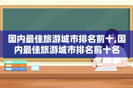 国内最佳旅游城市排名前十,国内最佳旅游城市排名前十名