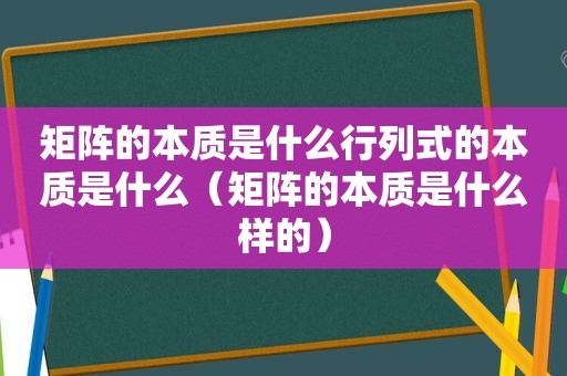 矩阵的本质是什么行列式的本质是什么（矩阵的本质是什么样的）