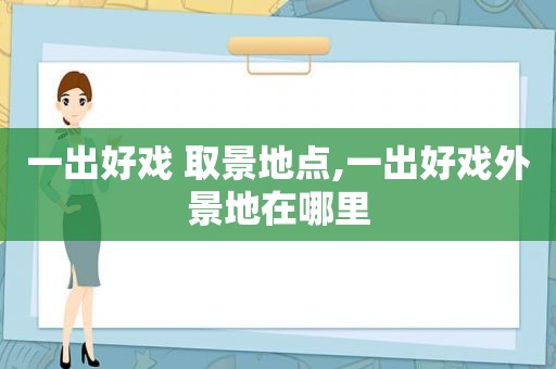 一出好戏 取景地点,一出好戏外景地在哪里