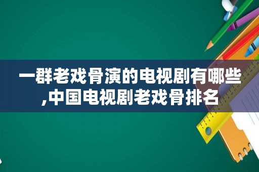 一群老戏骨演的电视剧有哪些,中国电视剧老戏骨排名