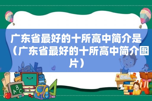 广东省最好的十所高中简介是（广东省最好的十所高中简介图片）