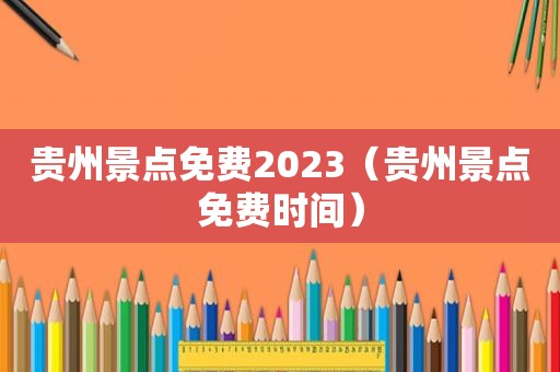 贵州景点免费2023（贵州景点免费时间）