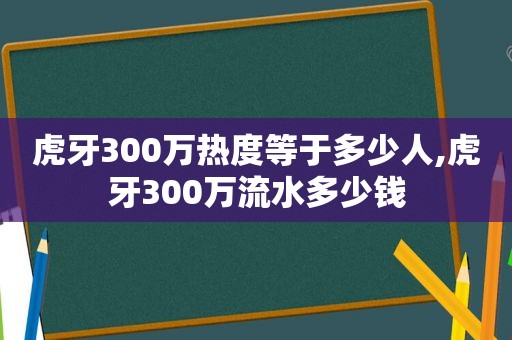 虎牙300万热度等于多少人,虎牙300万流水多少钱