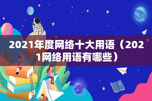 2021年度网络十大用语（2021网络用语有哪些）