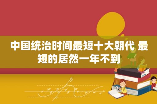 中国统治时间最短十大朝代 最短的居然一年不到