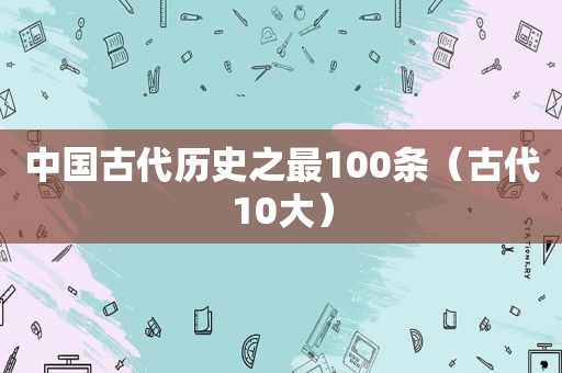 中国古代历史之最100条（古代10大）