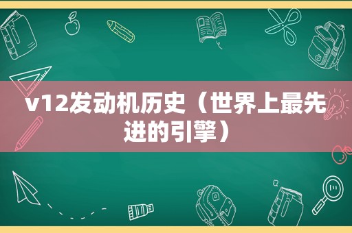 v12发动机历史（世界上最先进的引擎）