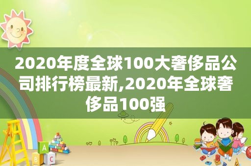 2020年度全球100大奢侈品公司排行榜最新,2020年全球奢侈品100强