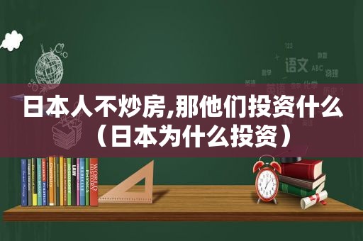 日本人不炒房,那他们投资什么（日本为什么投资）