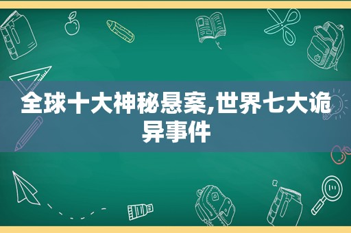 全球十大神秘悬案,世界七大诡异事件