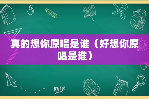 真的想你原唱是谁（好想你原唱是谁）