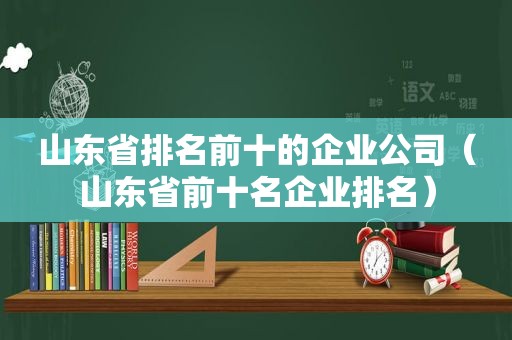 山东省排名前十的企业公司（山东省前十名企业排名）