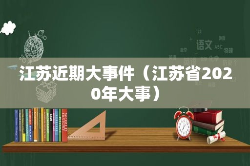 江苏近期大事件（江苏省2020年大事）