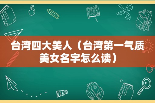 台湾四大美人（台湾第一气质美女名字怎么读）