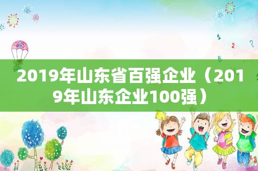 2019年山东省百强企业（2019年山东企业100强）