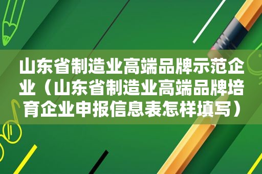 山东省制造业高端品牌示范企业（山东省制造业高端品牌培育企业申报信息表怎样填写）