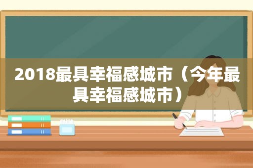 2018最具幸福感城市（今年最具幸福感城市）